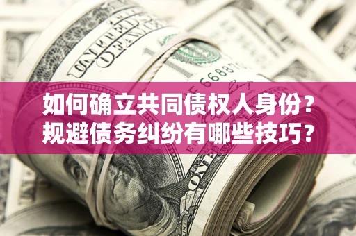 武汉如何确立共同债权人身份？规避债务纠纷有哪些技巧？