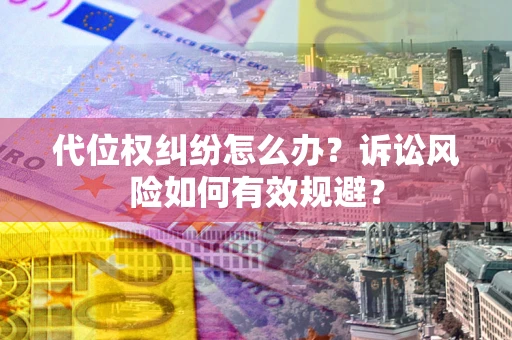 武汉代位权纠纷怎么办？诉讼风险如何有效规避？