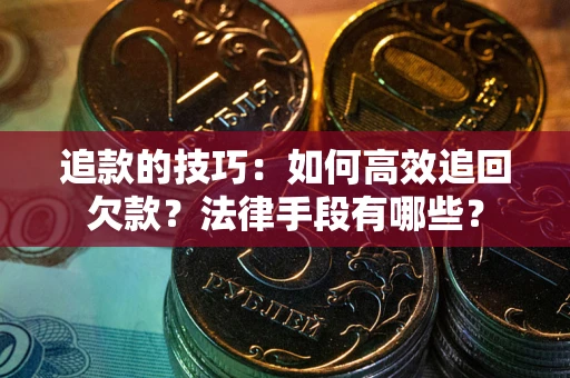 武汉追款的技巧：如何高效追回欠款？法律手段有哪些？
