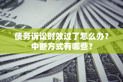 武汉债务诉讼时效过了怎么办？中断方式有哪些？