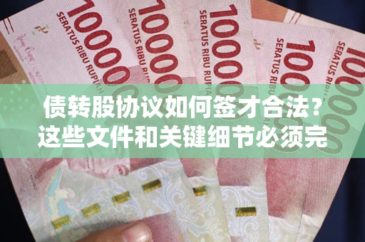 武汉债转股协议如何签才合法？这些文件和关键细节必须完整