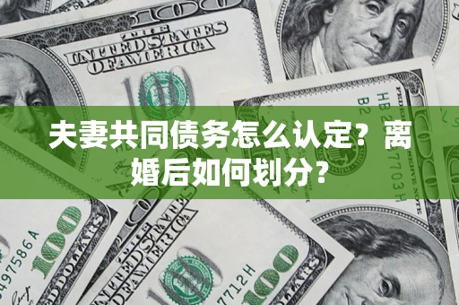 武汉夫妻共同债务怎么认定？离婚后如何划分？
