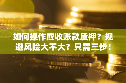 武汉如何操作应收账款质押？规避风险大不大？只需三步！