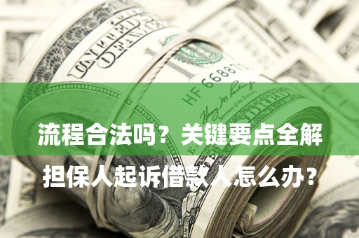 武汉

担保人起诉借款人怎么办？流程合法吗？关键要点全解析