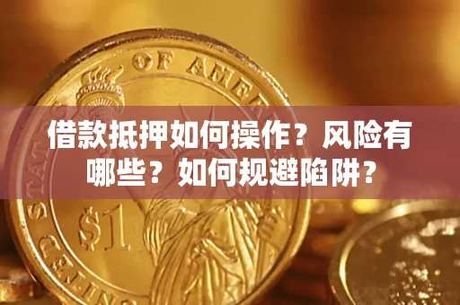 武汉借款抵押如何操作?风险有哪些?如何规避陷阱? 武汉借款抵押如何操作?风险有哪些?如何规避陷阱?