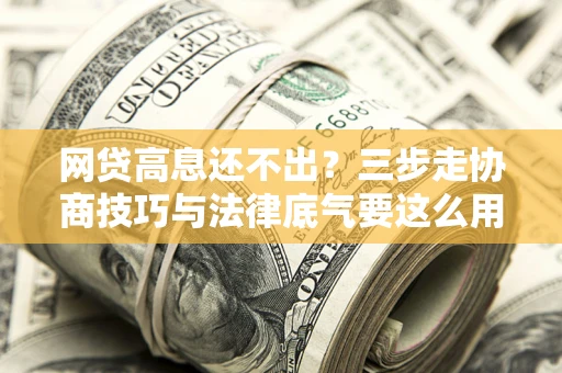 武汉网贷高息还不出？三步走协商技巧与法律底气要这么用