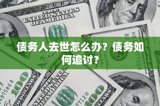 武汉债务人去世怎么办？债务如何追讨？
