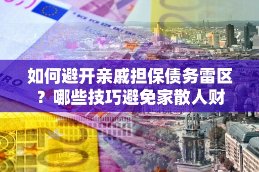 武汉如何避开亲戚担保债务雷区？哪些技巧避免家散人财