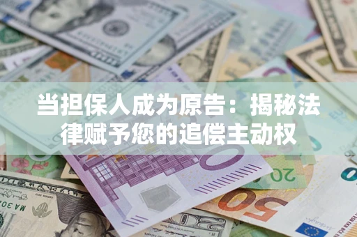 武汉当担保人成为原告:揭秘法律赋予您的追偿主动权 武汉当担保人成为原告:揭秘法律赋予您的追偿主动权