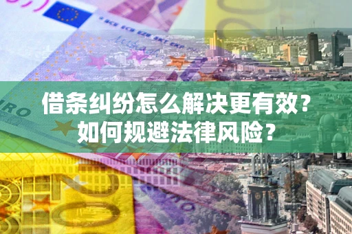 武汉借条纠纷怎么解决更有效？如何规避法律风险？