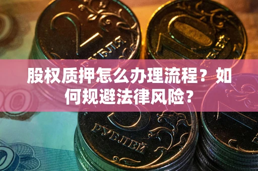 武汉股权质押怎么办理流程？如何规避法律风险？