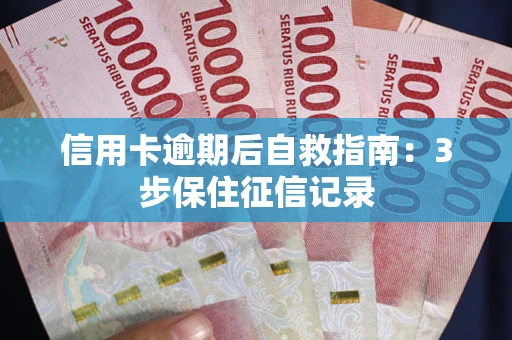 武汉信用卡逾期后自救指南：3步保住征信记录