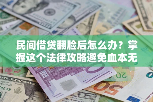 武汉民间借贷翻脸后怎么办？掌握这个法律攻略避免血本无归