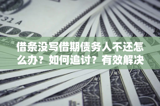 武汉借条没写借期债务人不还怎么办？如何追讨？有效解决方案！
