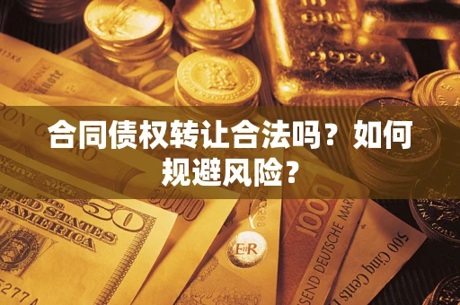 武汉合同债权转让合法吗?如何规避风险? 武汉合同债权转让合法吗?如何规避风险?