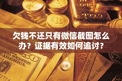 武汉欠钱不还只有微信截图怎么办？证据有效如何追讨？