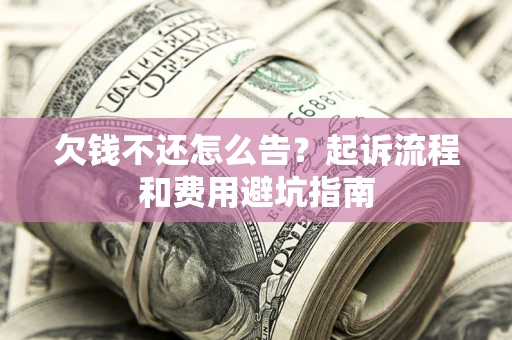 武汉欠钱不还怎么告?起诉流程和费用避坑指南 武汉欠钱不还怎么告?起诉流程和费用避坑指南
