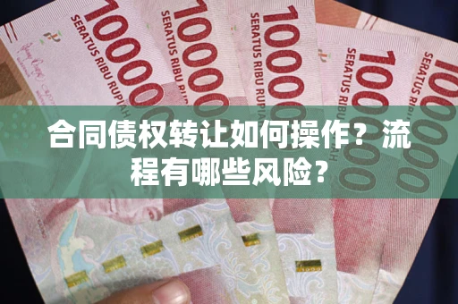 武汉合同债权转让如何操作？流程有哪些风险？