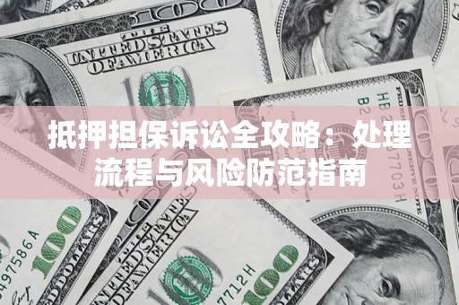 武汉抵押担保诉讼全攻略：处理流程与风险防范指南