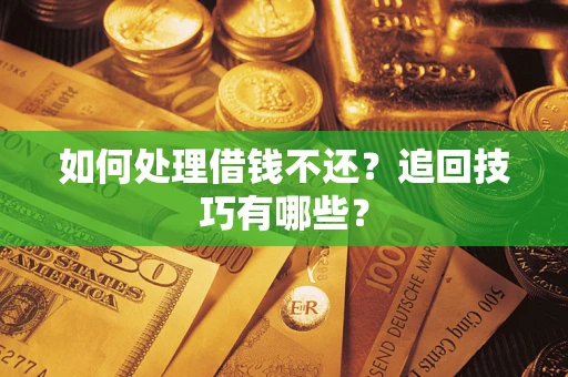 武汉如何处理借钱不还？追回技巧有哪些？