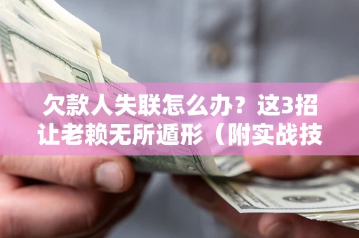 武汉欠款人失联怎么办？这3招让老赖无所遁形（附实战技巧）