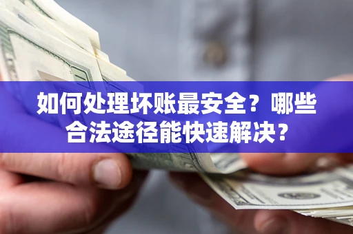武汉如何处理坏账最安全？哪些合法途径能快速解决？