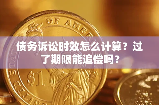 武汉债务诉讼时效怎么计算？过了期限能追偿吗？