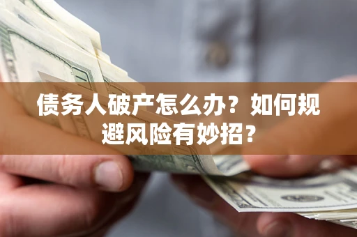 武汉债务人破产怎么办？如何规避风险有妙招？