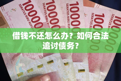 武汉借钱不还怎么办？如何合法追讨债务？