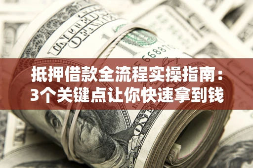 武汉抵押借款全流程实操指南：3个关键点让你快速拿到钱