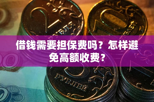 武汉借钱需要担保费吗？怎样避免高额收费？
