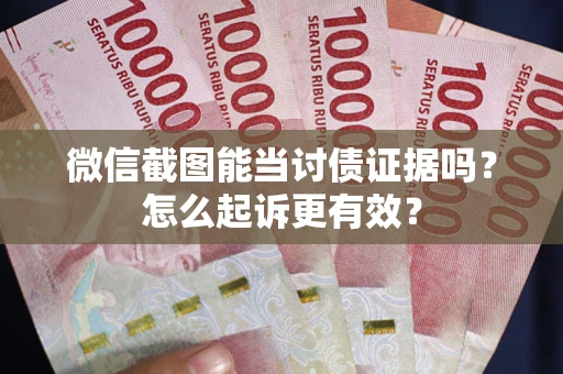 武汉微信截图能当讨债证据吗？怎么起诉更有效？