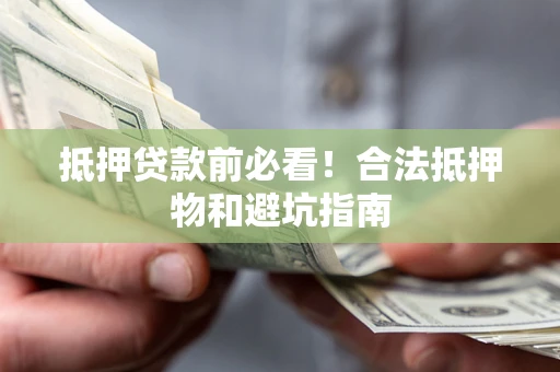 武汉抵押贷款前必看！合法抵押物和避坑指南