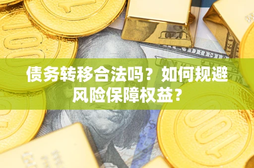 武汉债务转移合法吗？如何规避风险保障权益？