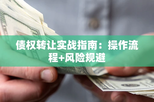 武汉债权转让实战指南：操作流程+风险规避