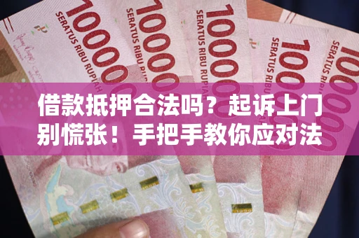 武汉借款抵押合法吗？起诉上门别慌张！手把手教你应对法律程序