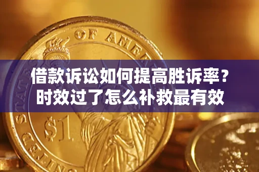 武汉借款诉讼如何提高胜诉率？时效过了怎么补救最有效