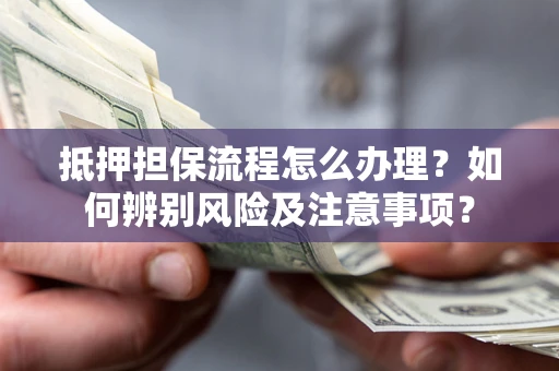 武汉抵押担保流程怎么办理？如何辨别风险及注意事项？