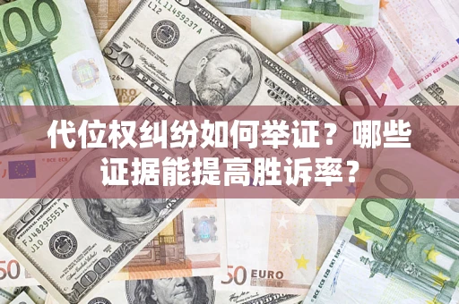 武汉代位权纠纷如何举证？哪些证据能提高胜诉率？