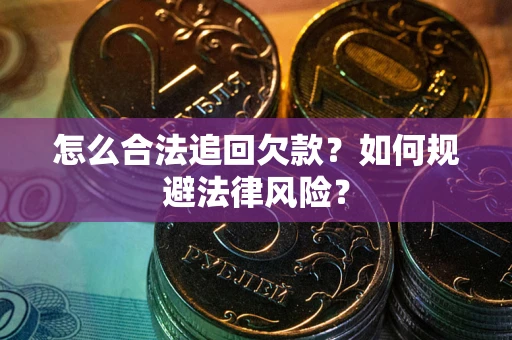 武汉怎么合法追回欠款？如何规避法律风险？