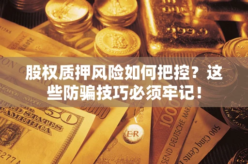 武汉股权质押风险如何把控？这些防骗技巧必须牢记！