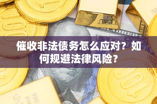 武汉催收非法债务怎么应对？如何规避法律风险？