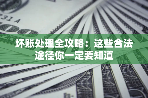 武汉坏账处理全攻略：这些合法途径你一定要知道