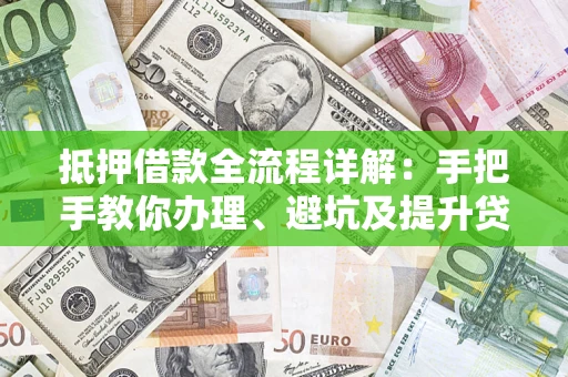 武汉抵押借款全流程详解：手把手教你办理、避坑及提升贷款额度