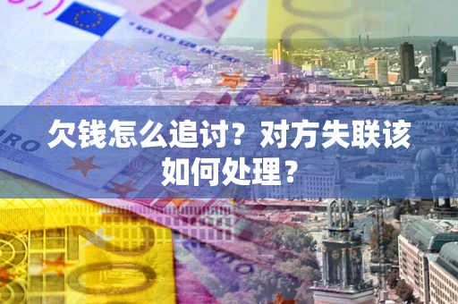 武汉欠钱怎么追讨？对方失联该如何处理？