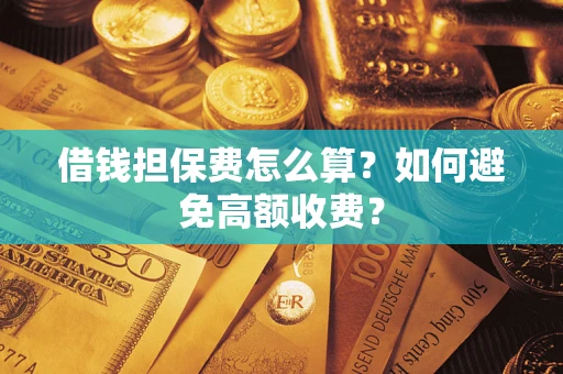 武汉借钱担保费怎么算？如何避免高额收费？