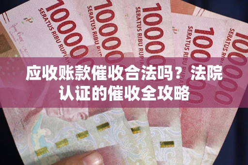 武汉应收账款催收合法吗？法院认证的催收全攻略