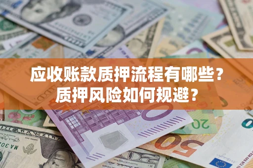 武汉应收账款质押流程有哪些？质押风险如何规避？