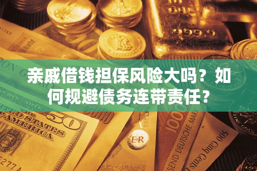 武汉亲戚借钱担保风险大吗？如何规避债务连带责任？