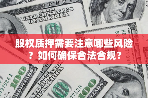 武汉股权质押需要注意哪些风险？如何确保合法合规？